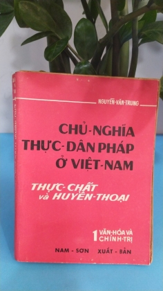CHỦ NGHĨA THỰC DÂN PHÁP Ở VIỆT NAM THỰC CHẤT VÀ HUYỀN THOẠI - NGUYỄN VĂN TRUNG 