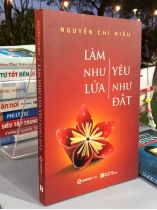 LÀM NHƯ LỬA YÊU NHƯ ĐẤT - NGUYỄN CHÍ HIẾU