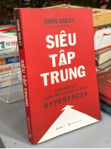 SIÊU TẬP TRUNG TĂNG HIỆU QUẢ TRONG MỘT THẾ GIỚI ĐA ĐOAN - CHRIS BAILEY