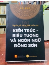 NGUỒN GỐC VÀ SỰ PHÁT TRIỂN CỦA KIẾN TRÚC - BIỂU TƯỢNG VÀ NGÔN NGỮ ĐÔNG SƠN - TẠ ĐỨC