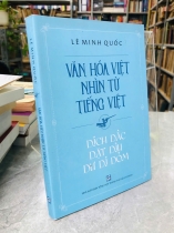 VĂN HOÁ VIỆT NHÌN TỪ TIẾNG VIỆT DÍCH DẮC DẶT DÌU DƯ DÍ DỎM - LÊ MINH QUỐC