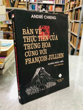 BÀN VỀ THỰC TIỄN CỦA TRUNG HOA VỚI FRANCOIS JULLIEN - ANDRE CHIENG