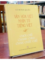 VĂN HÓA VIỆT NHÌN TỪ TIẾNG VIỆT-CHƠI CHỮ CHANH CHUA CHAN CHÁT CHỮ - LÊ MINH QUỐC