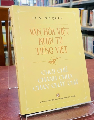 VĂN HÓA VIỆT NHÌN TỪ TIẾNG VIỆT-CHƠI CHỮ CHANH CHUA CHAN CHÁT CHỮ - LÊ MINH QUỐC