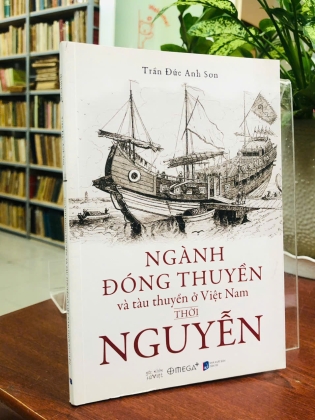 NGÀNH ĐÓNG THUYỀN VÀ TÀU THUYỀN Ở VIỆT NAM THỜI NGUYỄN - TRẦN ĐỨC ANH SƠN