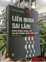 LIÊN MINH SAI LẦM: NGÔ ĐÌNH DIỆM, MỸ VÀ SỐ PHẬN NAM VIỆT NAM - EDWARD MILLER