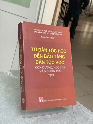 TỪ DÂN TỘC HỌC ĐẾN BẢO TÀNG DÂN TỘC HỌC CON ĐƯỜNG HỌC TẬP VÀ NGHIÊN CỨU (TẬP 1) - NGUYỄN VĂN HUY