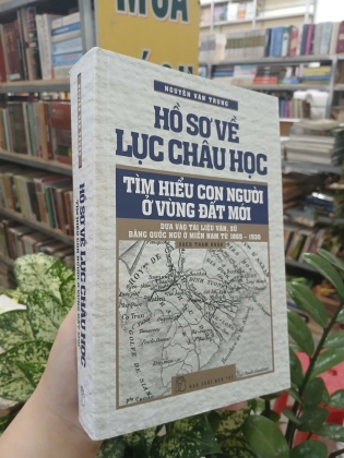HỒ SƠ VỀ LỤC CHÂU HỌC - TÌM HIỂU CON NGƯỜI Ở VÙNG ĐẤT MỚI - NGUYỄN VĂN TRUNG