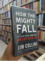 HOW THE MIGHTY FALL AND WHY SOME COMPANIES NEVER GIVE IN - JIM COLLINS