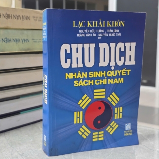 CHU DỊCH NHÂN SINH QUYẾT SÁCH CHỈ NAM - LẠC KHẢI KHÔN ( NGUYỄN HỮU TƯỞNG, TRẦN ĐÌNH, HOÀNG VĂN LÂU, NGUYỄN QUỐC THÁI DỊCH)